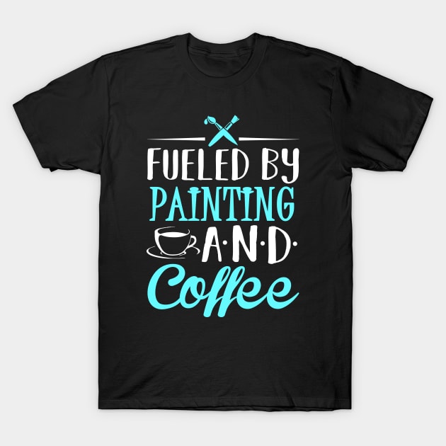 Fueled by Painting and Coffee T-Shirt by KsuAnn